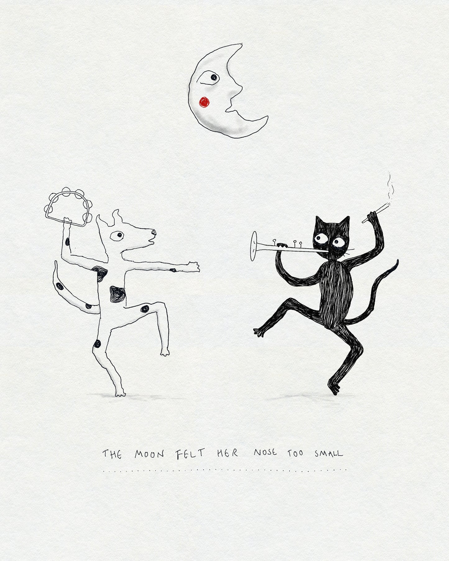 A drawing of a dancing cat and dog playing music instruments under a moon with the text THE MOON FELT HER NOSE TOO SMALL beneath them. In black ink with a touch of red on cream textured paper.