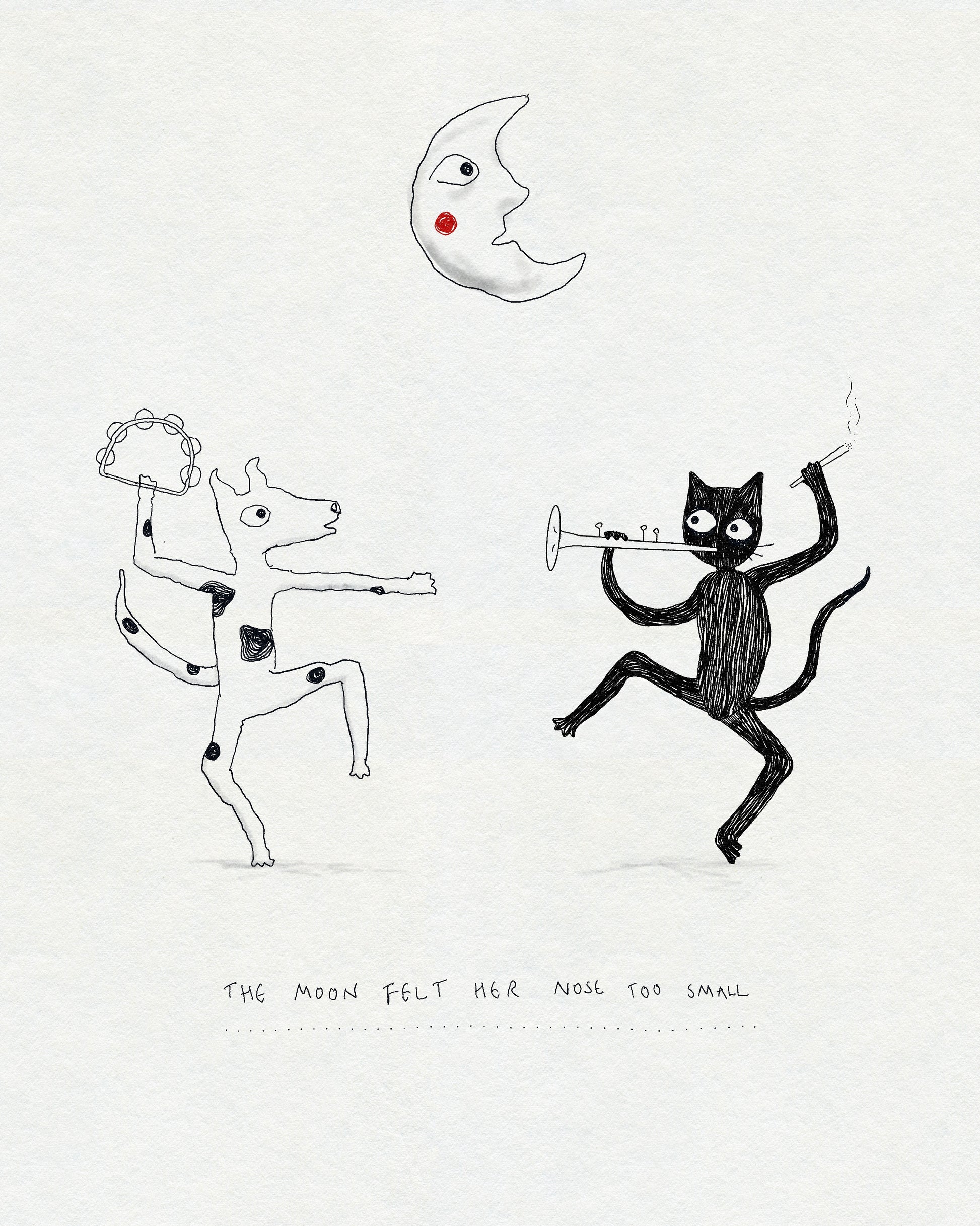 A drawing of a dancing cat and dog playing music instruments under a moon with the text THE MOON FELT HER NOSE TOO SMALL beneath them. In black ink with a touch of red on cream textured paper.